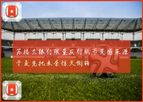 苏格兰银行限量发行纸币灵感来源于麦克托米奈惊天倒钩