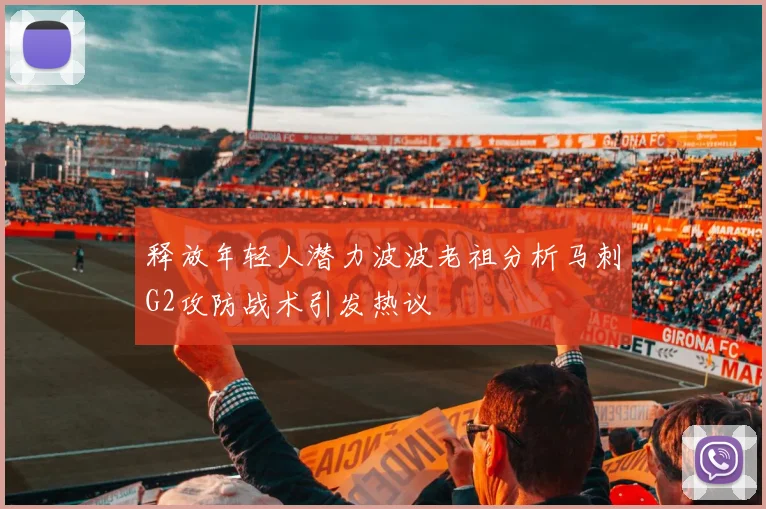 释放年轻人潜力波波老祖分析马刺G2攻防战术引发热议