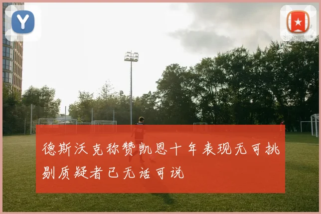 德斯沃克称赞凯恩十年表现无可挑剔质疑者已无话可说