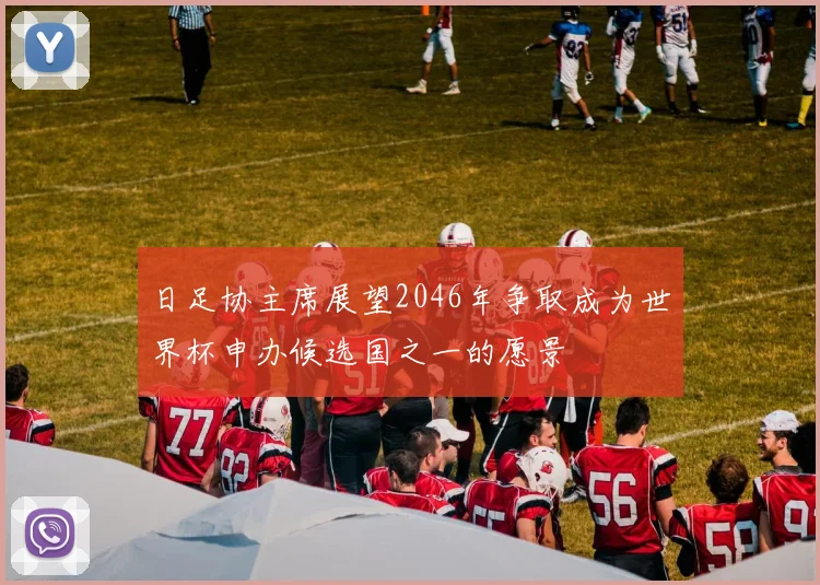 日足协主席展望2046年争取成为世界杯申办候选国之一的愿景