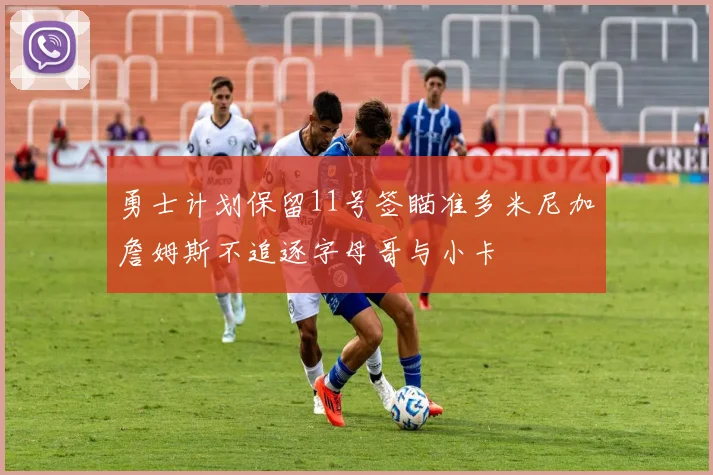 勇士计划保留11号签瞄准多米尼加詹姆斯不追逐字母哥与小卡