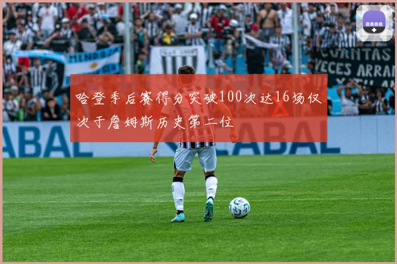 哈登季后赛得分突破100次达16场仅次于詹姆斯历史第二位