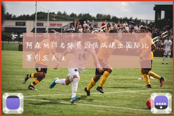 阿森纳11名球员因伤病退出国际比赛引发关注
