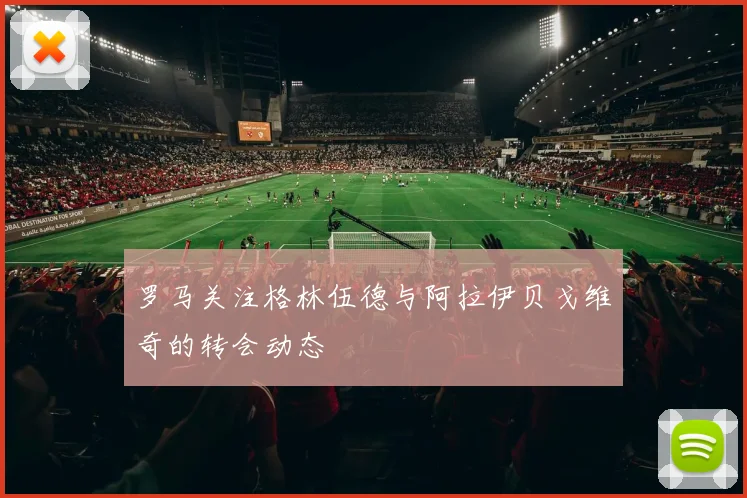 罗马关注格林伍德与阿拉伊贝戈维奇的转会动态