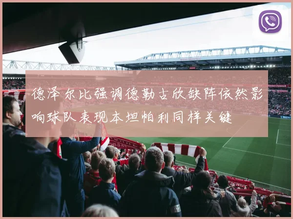 德泽尔比强调德勒古欣缺阵依然影响球队表现本坦帕利同样关键